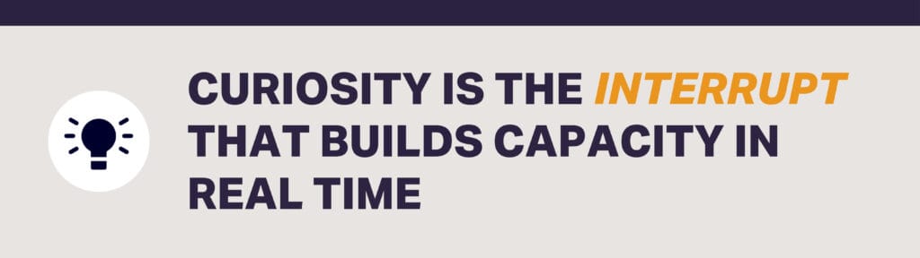 Curiosity is the interrupt that builds capacity in real time